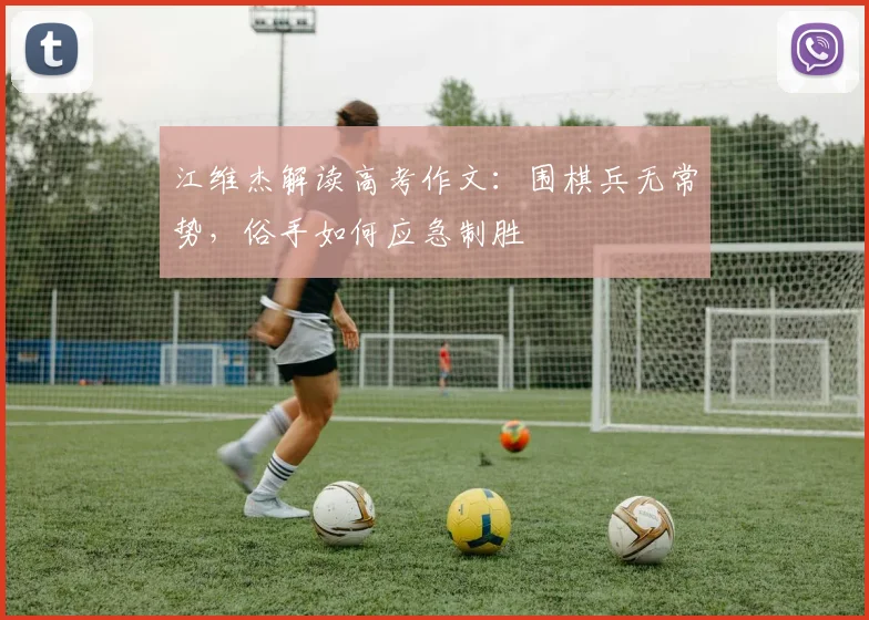 江维杰解读高考作文：围棋兵无常势，俗手如何应急制胜