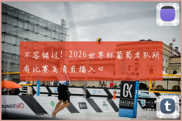 不容错过！2026世界杯葡萄牙队所有比赛高清直播入口