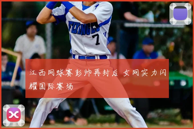 江西网球赛彭帅再封后 女网实力闪耀国际赛场