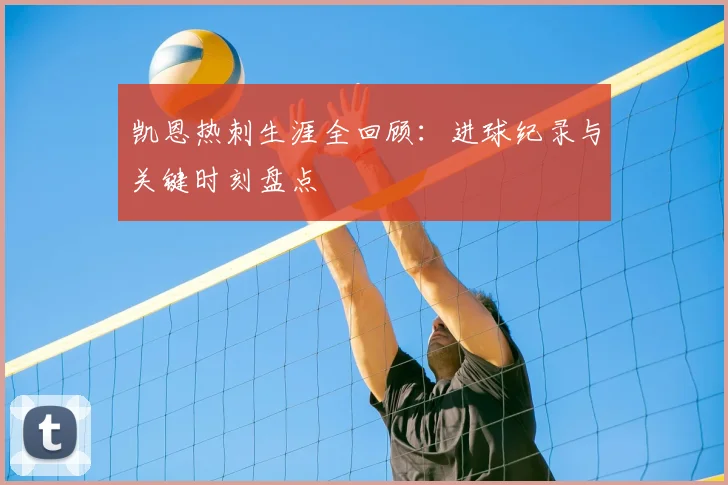 凯恩热刺生涯全回顾：进球纪录与关键时刻盘点