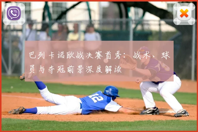 巴列卡诺欧战决赛首秀：战术、球员与夺冠前景深度解读