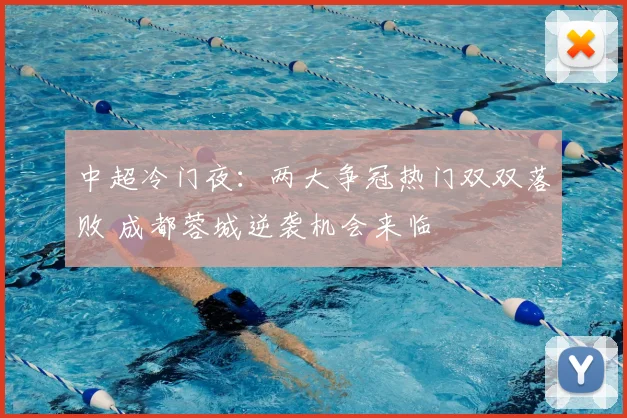 中超冷门夜：两大争冠热门双双落败 成都蓉城逆袭机会来临