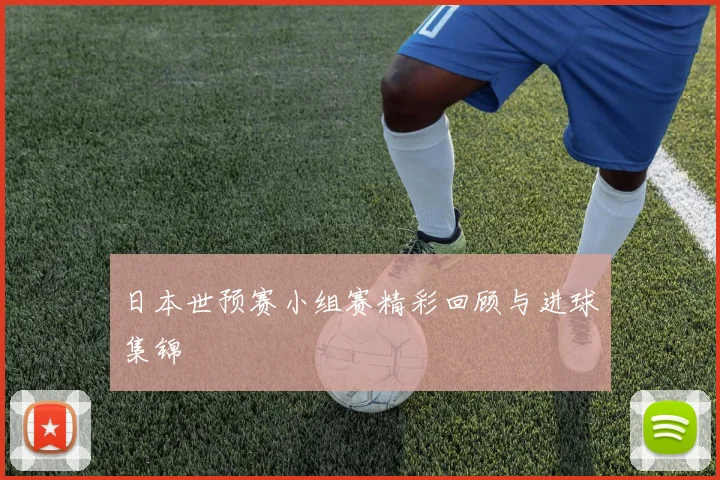 日本世预赛小组赛精彩回顾与进球集锦
