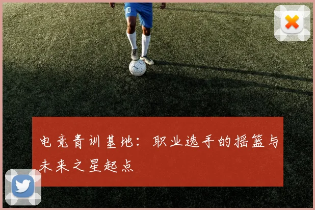 电竞青训基地：职业选手的摇篮与未来之星起点