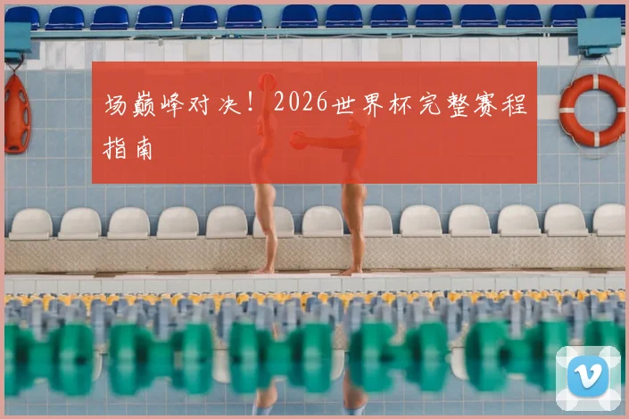 场巅峰对决！2026世界杯完整赛程指南