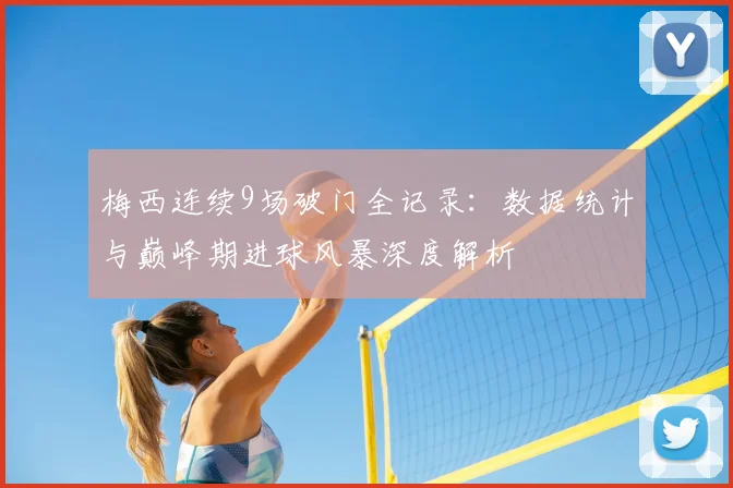 梅西连续9场破门全记录：数据统计与巅峰期进球风暴深度解析