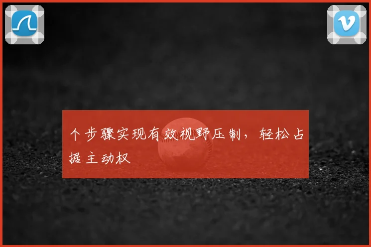 个步骤实现有效视野压制，轻松占据主动权