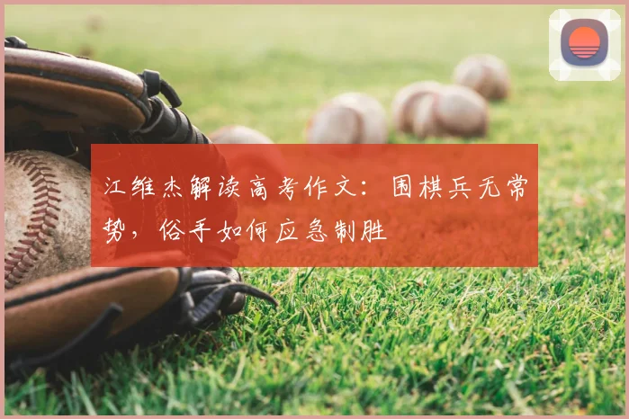 江维杰解读高考作文：围棋兵无常势，俗手如何应急制胜