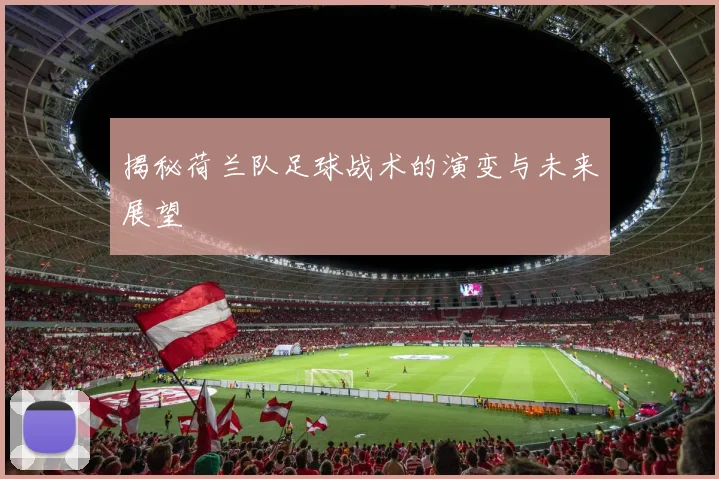 揭秘荷兰队足球战术的演变与未来展望