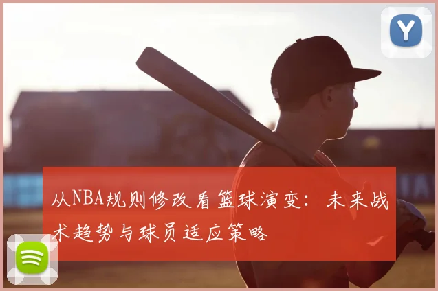 从NBA规则修改看篮球演变：未来战术趋势与球员适应策略