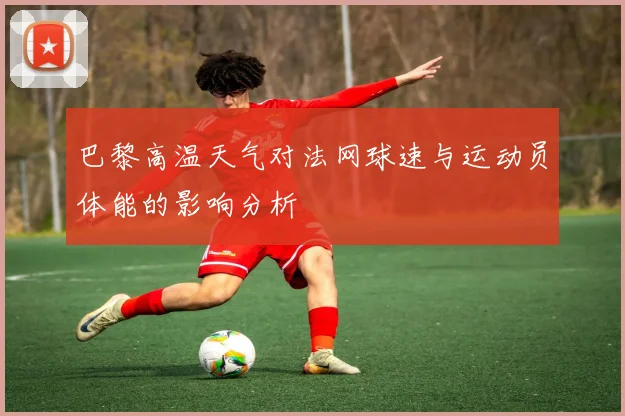 巴黎高温天气对法网球速与运动员体能的影响分析