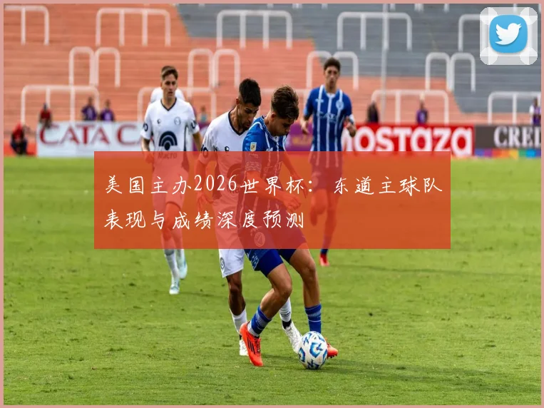 美国主办2026世界杯：东道主球队表现与成绩深度预测