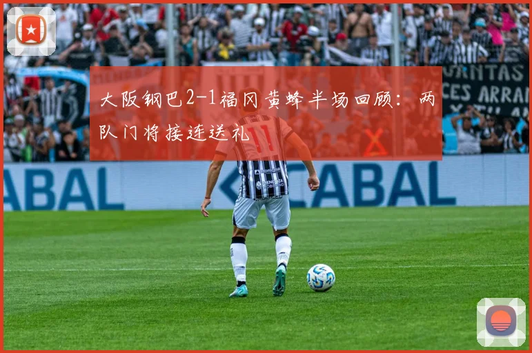 大阪钢巴2-1福冈黄蜂半场回顾：两队门将接连送礼