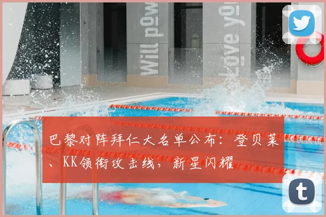 巴黎对阵拜仁大名单公布：登贝莱、KK领衔攻击线，新星闪耀