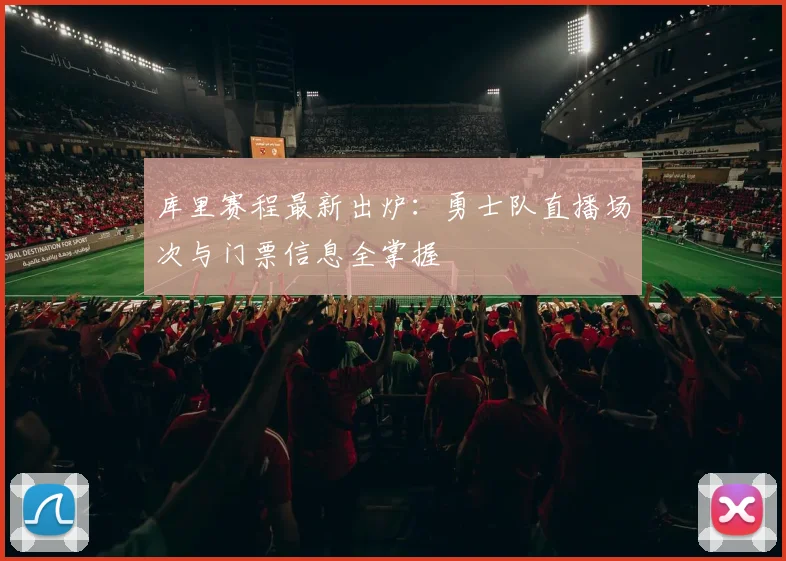 库里赛程最新出炉：勇士队直播场次与门票信息全掌握